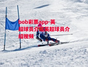 bob彩票app-英超球员介绍英超球员介绍视频