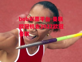 bob彩票平台-曼联欧冠机会2022欧冠曼联