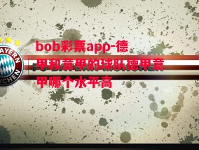 bob彩票app-德甲和意甲的球队德甲意甲哪个水平高